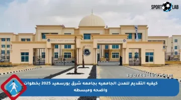 كيفية التقديم للمدن الجامعية بجامعة شرق بورسعيد 2025 بخطوات واضحة ومبسطة